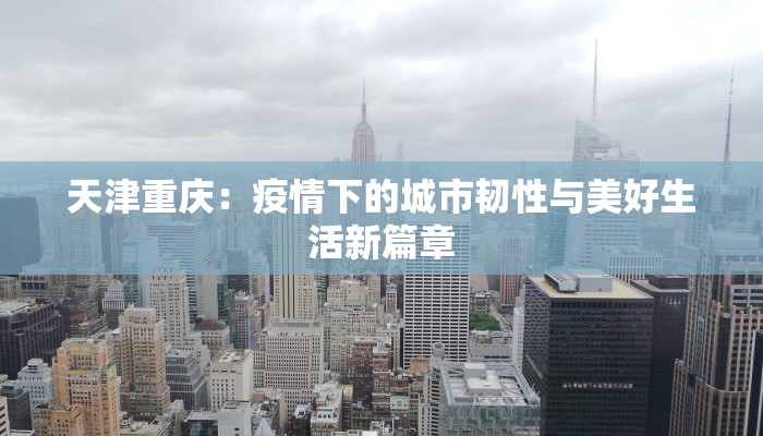 天津重庆：疫情下的城市韧性与美好生活新篇章
