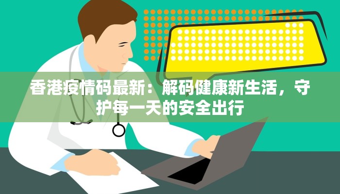 香港疫情码最新：解码健康新生活，守护每一天的安全出行