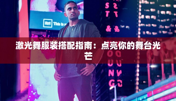 激光舞服装搭配指南:点亮你的舞台光芒 激光舞服装搭配指南:点亮你的舞台光芒