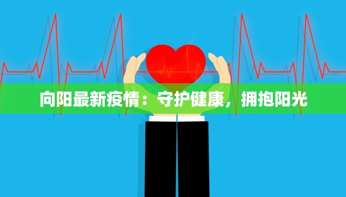 向阳最新疫情：守护健康，拥抱阳光