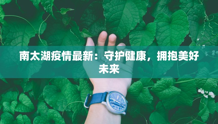 南太湖疫情最新:守护健康,拥抱美好未来 南太湖疫情最新:守护健康,拥抱美好未来