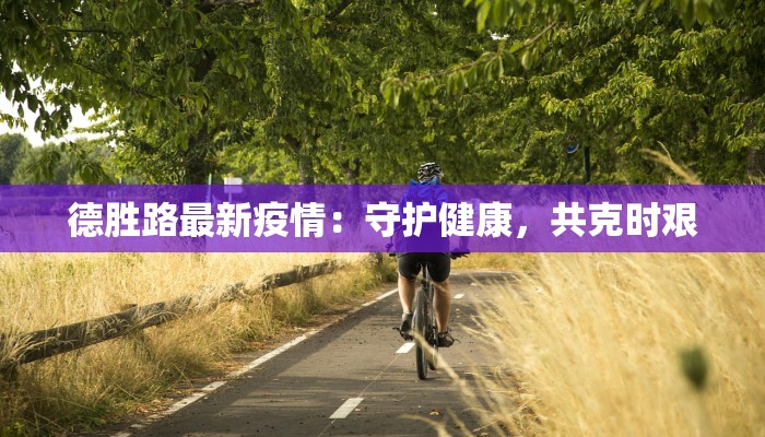 德胜路最新疫情：守护健康，共克时艰