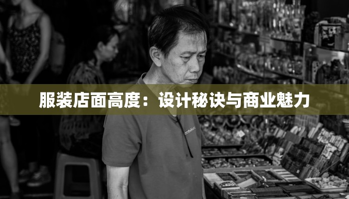 服装店面高度:设计秘诀与商业魅力 服装店面高度:设计秘诀与商业魅力