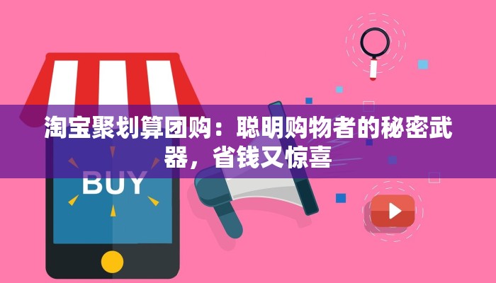 淘宝聚划算团购：聪明购物者的秘密武器，省钱又惊喜
