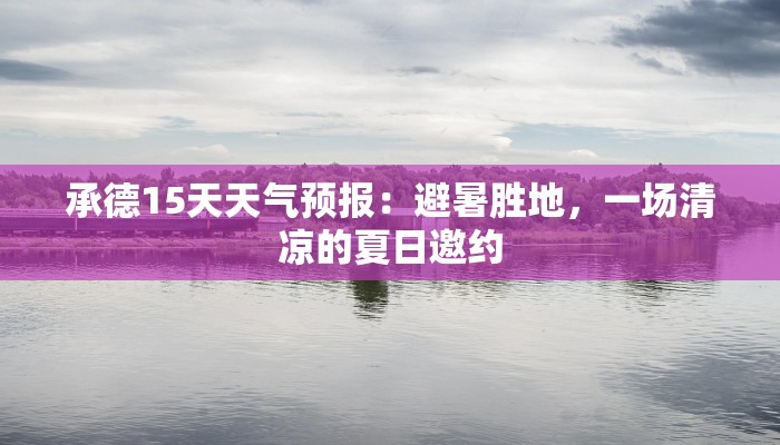 承德15天天气预报：避暑胜地，一场清凉的夏日邀约