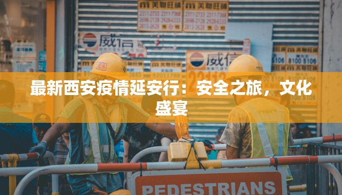 最新西安疫情延安行:安全之旅,文化盛宴 最新西安疫情延安行:安全之旅,文化盛宴