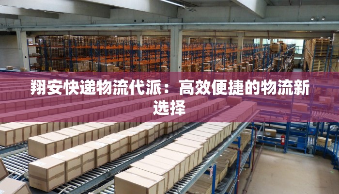 翔安快递物流代派:高效便捷的物流新选择 翔安快递物流代派:高效便捷的物流新选择