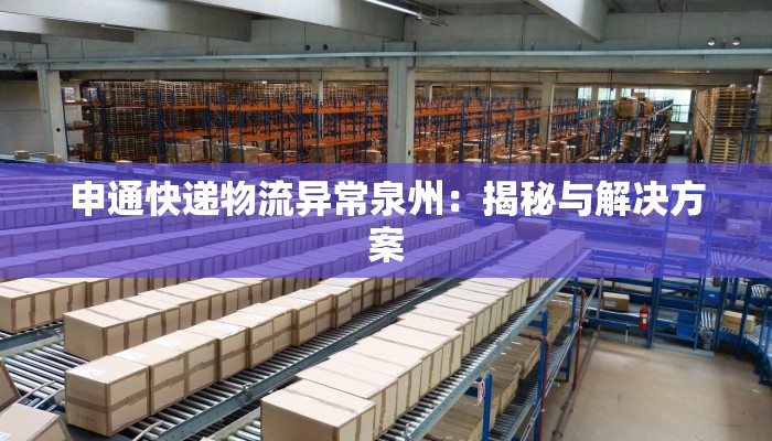 申通快递物流异常泉州：揭秘与解决方案