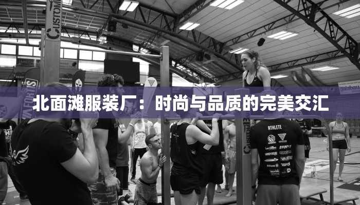 北面滩服装厂：时尚与品质的完美交汇