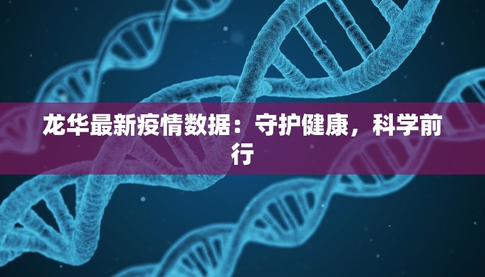 龙华最新疫情数据：守护健康，科学前行