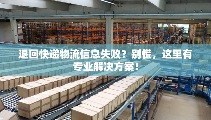 退回快递物流信息失败?别慌,这里有专业解决方案! 退回快递物流信息失败?别慌,这里有专业解决方案!