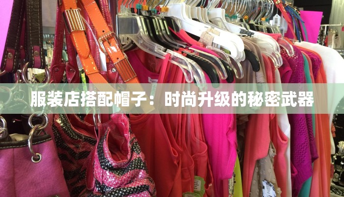 服装店搭配帽子：时尚升级的秘密武器