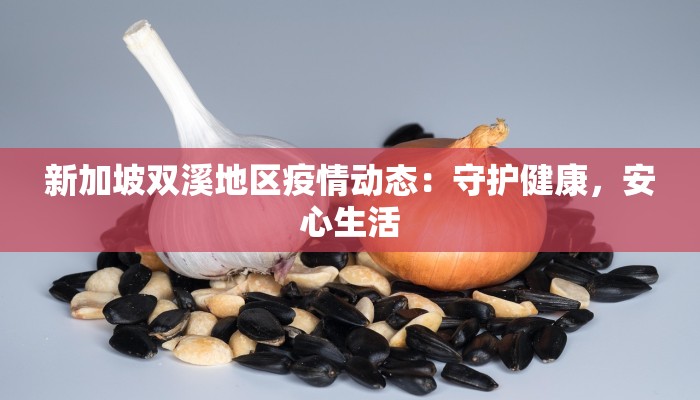 新加坡双溪地区疫情动态:守护健康,安心生活 新加坡双溪地区疫情动态:守护健康,安心生活