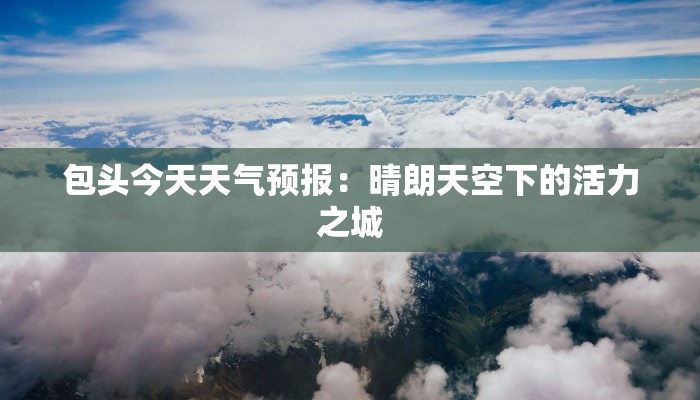 包头今天天气预报：晴朗天空下的活力之城