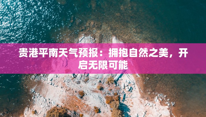 贵港平南天气预报：拥抱自然之美，开启无限可能