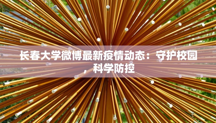 长春大学微博最新疫情动态:守护校园,科学防控 长春大学微博最新疫情动态:守护校园,科学防控
