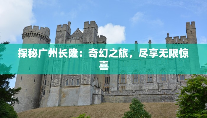 探秘广州长隆:奇幻之旅,尽享无限惊喜 探秘广州长隆:奇幻之旅,尽享无限惊喜