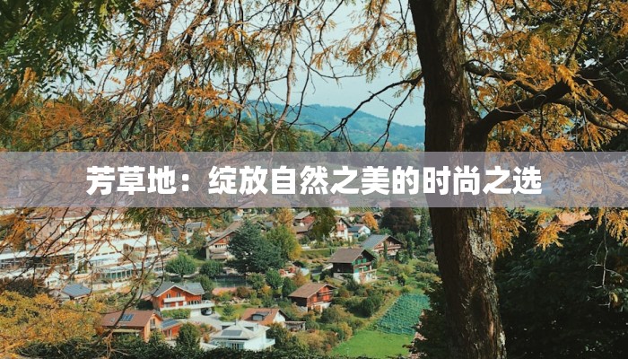 芳草地:绽放自然之美的时尚之选 芳草地:绽放自然之美的时尚之选