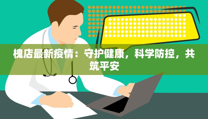 槐店最新疫情:守护健康,科学防控,共筑平安 槐店最新疫情:守护健康,科学防控,共筑平安