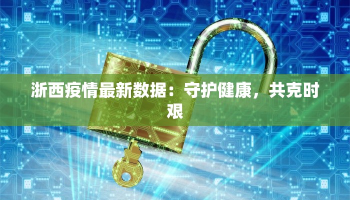 浙西疫情最新数据：守护健康，共克时艰