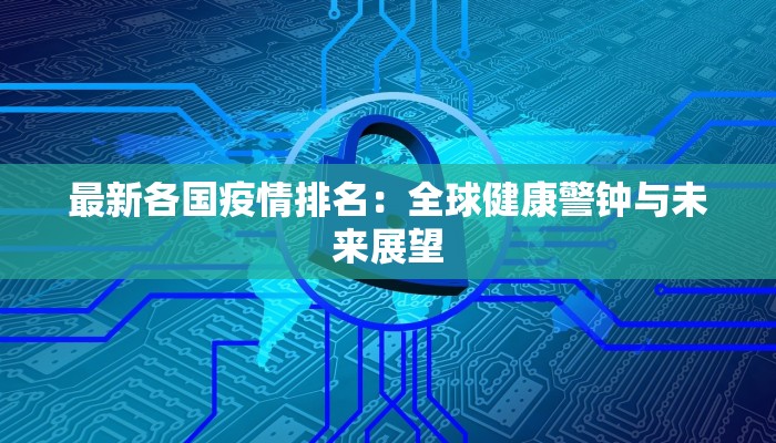 最新各国疫情排名：全球健康警钟与未来展望
