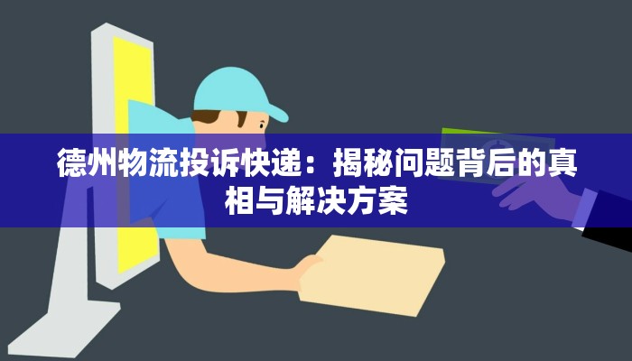 德州物流投诉快递:揭秘问题背后的真相与解决方案 德州物流投诉快递:揭秘问题背后的真相与解决方案