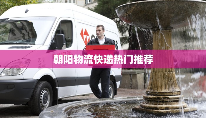 朝阳物流快递热门推荐 朝阳物流快递热门推荐