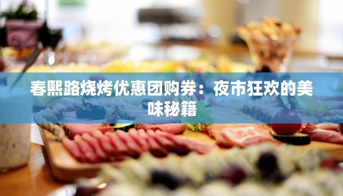 春熙路烧烤优惠团购券:夜市狂欢的美味秘籍 春熙路烧烤优惠团购券:夜市狂欢的美味秘籍