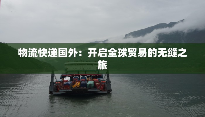 物流快递国外:开启全球贸易的无缝之旅 物流快递国外:开启全球贸易的无缝之旅
