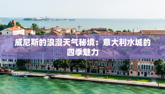 威尼斯的浪漫天气秘境：意大利水城的四季魅力