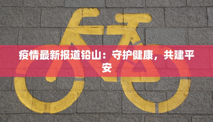 疫情最新报道铅山：守护健康，共建平安
