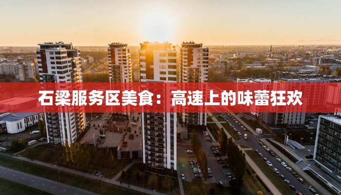 石梁服务区美食：高速上的味蕾狂欢
