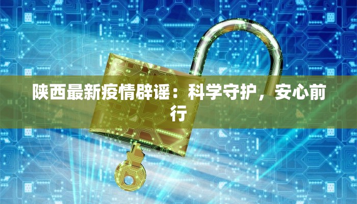 陕西最新疫情辟谣：科学守护，安心前行