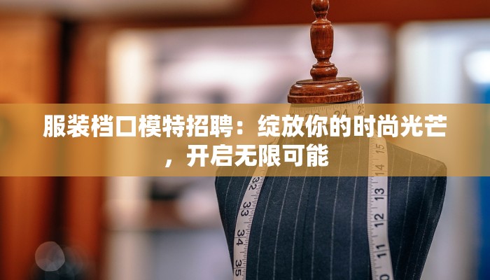 服装档口模特招聘：绽放你的时尚光芒，开启无限可能