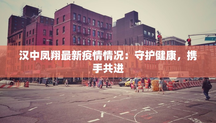 汉中凤翔最新疫情情况：守护健康，携手共进