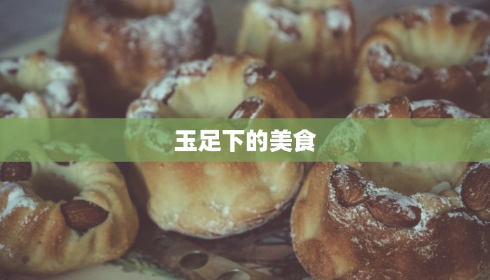 玉足下的美食 玉足下的美食