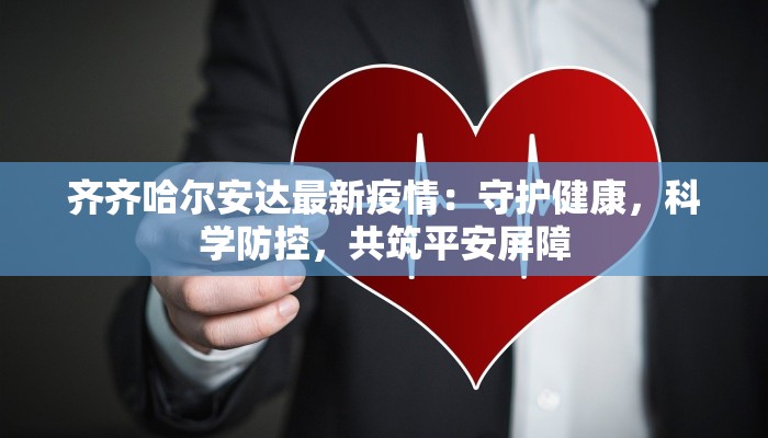 齐齐哈尔安达最新疫情:守护健康,科学防控,共筑平安屏障 齐齐哈尔安达最新疫情:守护健康,科学防控,共筑平安屏障