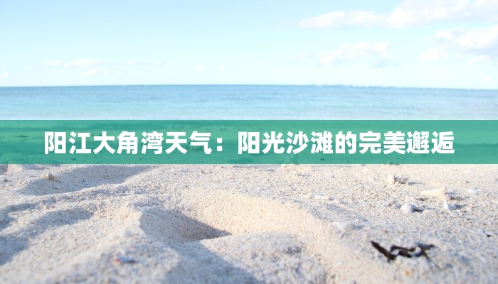 阳江大角湾天气：阳光沙滩的完美邂逅