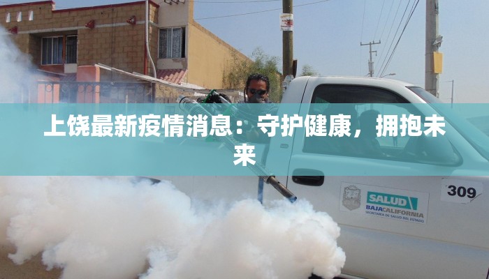 上饶最新疫情消息:守护健康,拥抱未来 上饶最新疫情消息:守护健康,拥抱未来