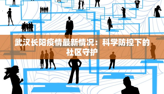 武汉长阳疫情最新情况：科学防控下的社区守护