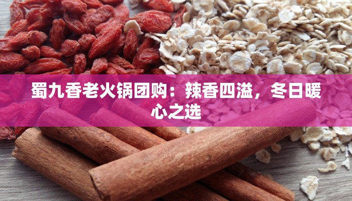 蜀九香老火锅团购:辣香四溢,冬日暖心之选 蜀九香老火锅团购:辣香四溢,冬日暖心之选