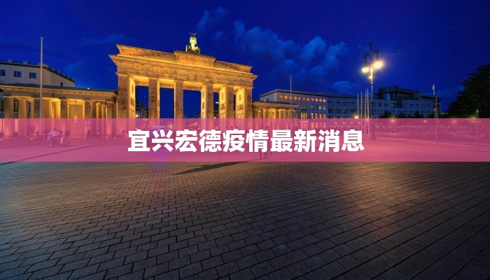 宜兴宏德疫情最新消息 宜兴宏德疫情最新消息