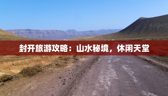 封开旅游攻略：山水秘境，休闲天堂