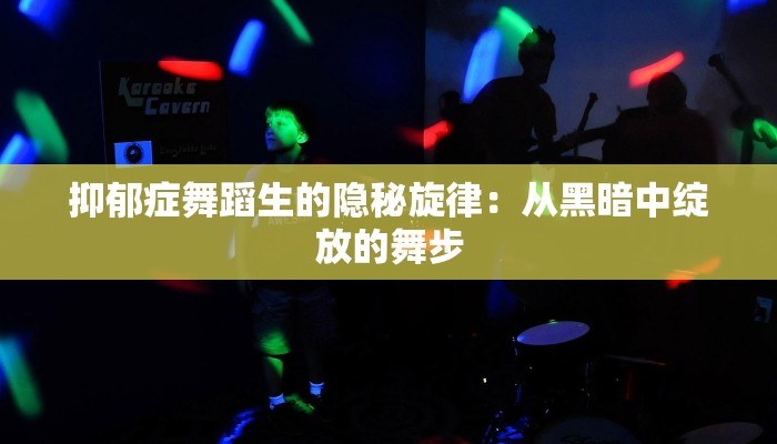 抑郁症舞蹈生的隐秘旋律:从黑暗中绽放的舞步 抑郁症舞蹈生的隐秘旋律:从黑暗中绽放的舞步