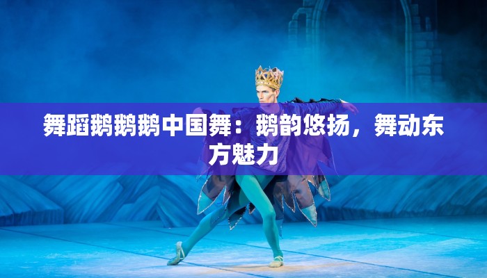舞蹈鹅鹅鹅中国舞：鹅韵悠扬，舞动东方魅力