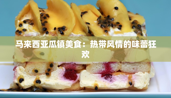 马来西亚瓜镇美食:热带风情的味蕾狂欢 马来西亚瓜镇美食:热带风情的味蕾狂欢