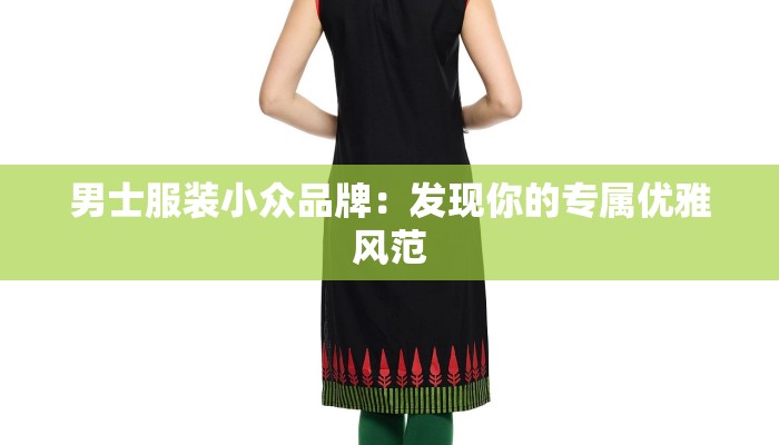 男士服装小众品牌：发现你的专属优雅风范