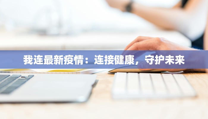 我连最新疫情:连接健康,守护未来 我连最新疫情:连接健康,守护未来