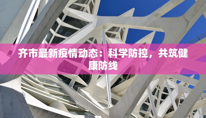 齐市最新疫情动态：科学防控，共筑健康防线