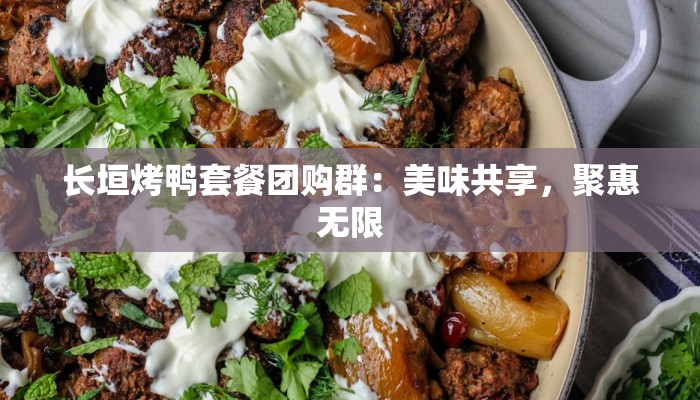 长垣烤鸭套餐团购群：美味共享，聚惠无限